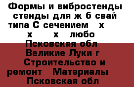 Формы и вибростенды стенды для ж/б свай типа С сечением 30х30, 35х35, 40х40 любо - Псковская обл., Великие Луки г. Строительство и ремонт » Материалы   . Псковская обл.